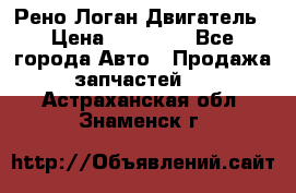 Рено Логан Двигатель › Цена ­ 35 000 - Все города Авто » Продажа запчастей   . Астраханская обл.,Знаменск г.